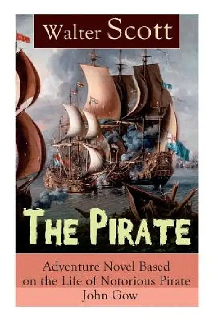 The Pirate: Adventure Novel Based on the Life of Notorious Pirate John Gow: Historical Novel Based on Extraordinary True Story by Walter Scott