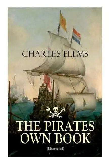 THE PIRATES OWN BOOK (Illustrated): Authentic Narratives of the Most Celebrated Sea Robbers by Charles Ellms