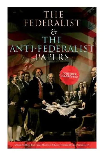 The Federalist & The Anti-Federalist Papers: Complete Collection: Including the U.S. Constitution, Declaration of Independence, Bill of Rights, Import by Alexander Hamilton