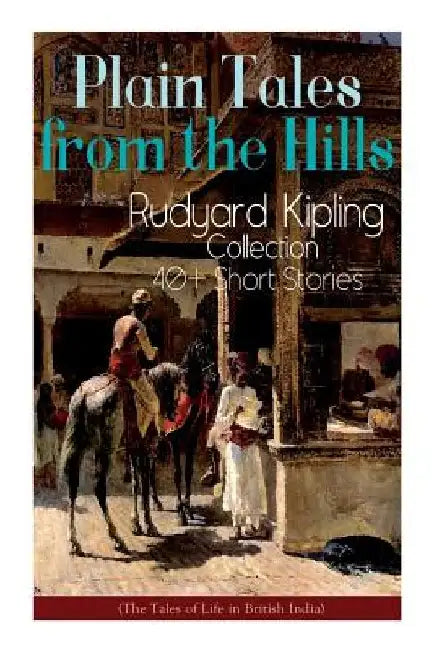 Plain Tales from the Hills: Rudyard Kipling Collection - 40+ Short Stories (The Tales of Life in British India): In the Pride of His Youth, The Ot by Rudyard Kipling