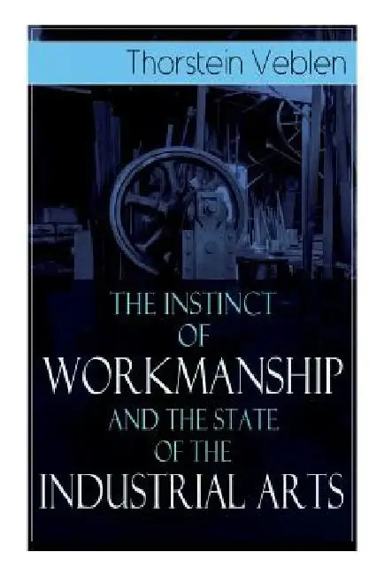 The Instinct of Workmanship and the State of the Industrial Arts by Thorstein Veblen
