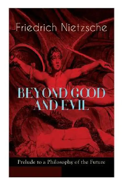 BEYOND GOOD AND EVIL - Prelude to a Philosophy of the Future: The Critique of the Traditional Morality and the Philosophy of the Past by Friedrich Wilhelm Nietzsche