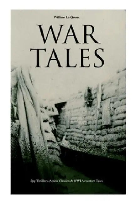 War Tales: Spy Thrillers, Action Classics & WWI Adventure Tales: The Bomb-Makers, At the Sign of the Sword, The Way to Win, The Z by William Le Queux