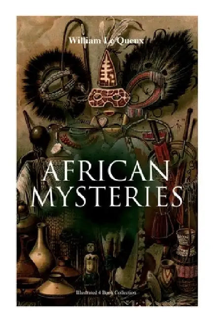 African Mysteries (Illustrated 4 Book Collection): Zoraida, The Great White Queen, The Eye of Istar & The Veiled Man by William Le Queux