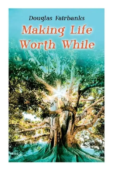 Making Life Worth While: Self-Help Guide to a Personal Development & Success by Douglas Fairbanks