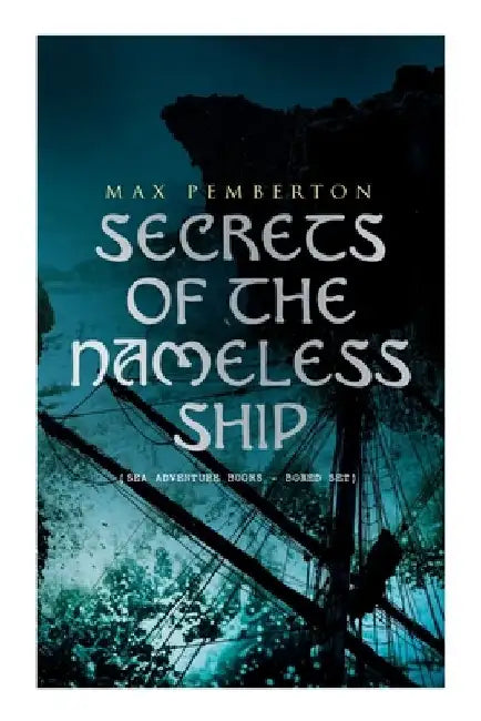 Secrets of the Nameless Ship (Sea Adventure Books - Boxed Set): The Iron Pirate, Captain Black, The Sea Wolves, The House Under the Sea & The Diamond by Max Pemberton