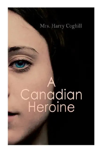 A Canadian Heroine: Historical Romance Novel (Vol. 1-3) by Harry Coghill