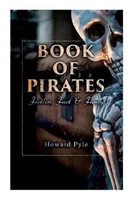 Book of Pirates: Fiction, Fact & Fancy: Historical Accounts, Stories and Legends Concerning the Buccaneers & Marooners by Howard Pyle