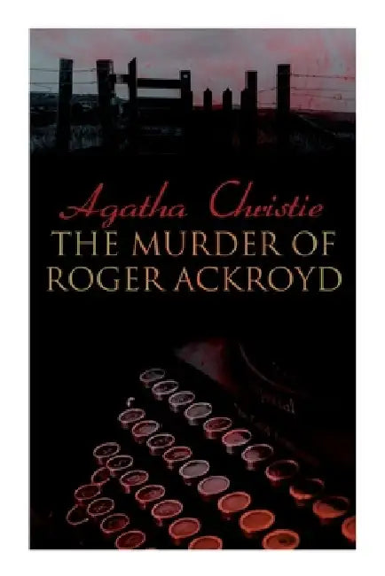 The Murder of Roger Ackroyd: The Best Murder Mystery Novel of All Time by Agatha Christie