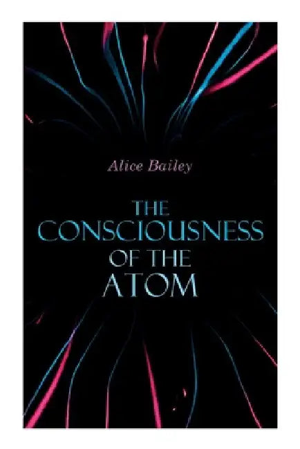 The Consciousness of the Atom: Lectures on Theosophy by Alice Bailey