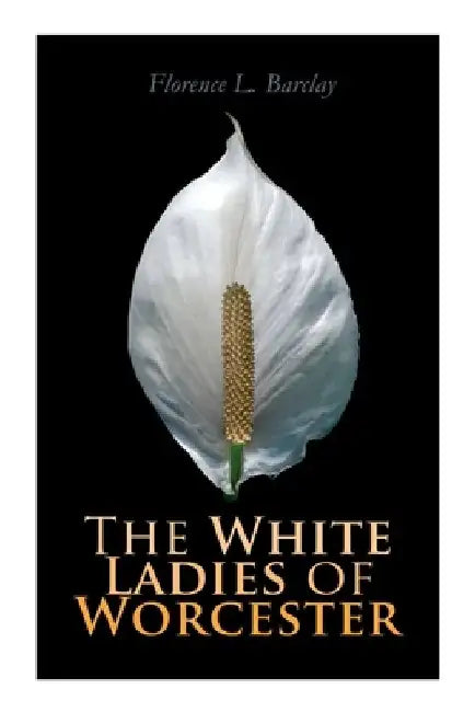 The White Ladies of Worcester: Historical Romance by Florence L. Barclay