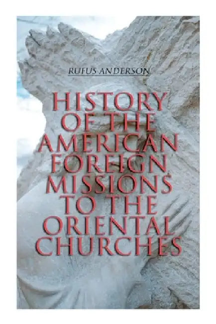 History of the American Foreign Missions to the Oriental Churches: Complete Edition (Vol. 1&2) by Rufus Anderson