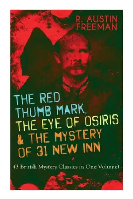 The Red Thumb Mark, the Eye of Osiris & the Mystery of 31 New Inn: (3 British Mystery Classics in One Volume) Dr. Thorndyke Series - The Greatest Fore by R. Austin Freeman