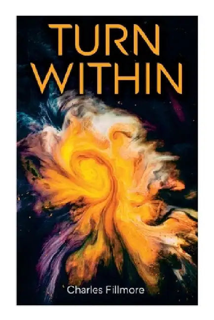 Turn Within: The Twelve Powers of Man, Prosperity, Christian Healing, Jesus Christ Heals, Mysteries of John, Atom-Smashing Power of Mind by Charles Fillmore