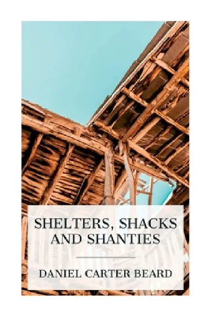 Shelters, Shacks and Shanties by Daniel Carter Beard