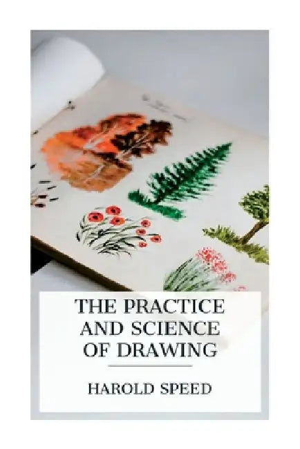 The Practice and Science of Drawing by Harold Speed
