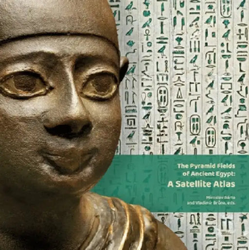 The Pyramid Fields of Ancient Egypt: A Satellite Atlas by Miroslav Bárta