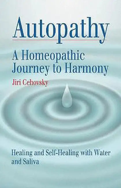 Autopathy: A Homeopathic Journey to Harmony, Healing and Self-Healing with Water and Saliva by Jiri Cehovsky