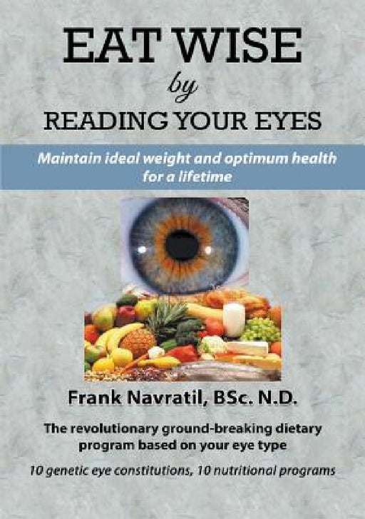 Eat Wise by Reading Your Eyes: Maintain Ideal Weight and Optimum Health for a Lifetime by Frank Navratil