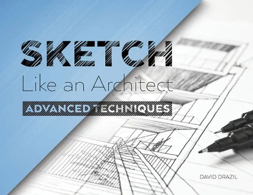 Sketch Like an Architect: Advanced Techniques in Architectural Sketching by David Drazil