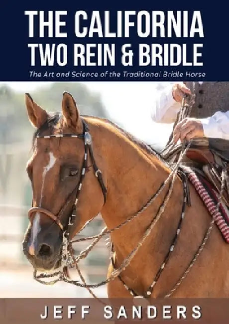 The California Two Rein and Bridle - The Art and Science of the Traditional Bridle Horse by Jeff Sanders