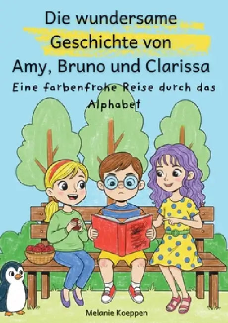 Die wundersame Geschichte von Amy, Bruno und Clarissa: Eine farbenfrohe Reise durch das Alphabet by Melanie Koeppen