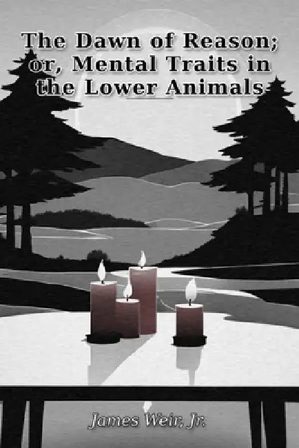 The Dawn of Reason; or, Mental Traits in the Lower Animals by James Weir