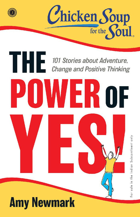 Chicken Soup for the Soul Series: The Power of Yes! : 101 Stories about Adventure, Change and Positive Thinking by Amy Newmark