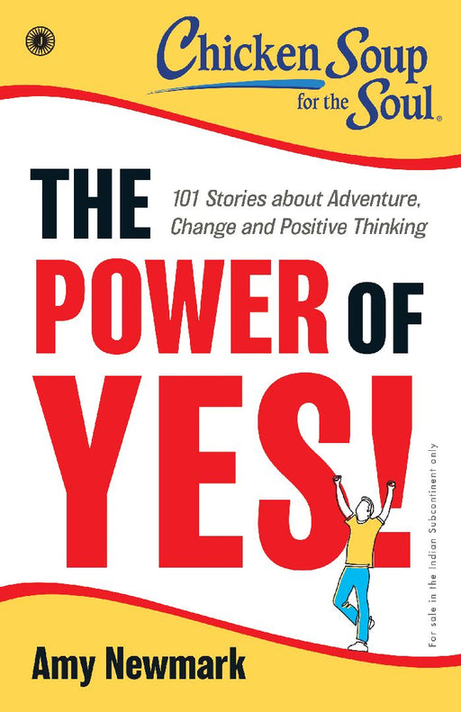 Chicken Soup for the Soul Series: The Power of Yes! : 101 Stories about Adventure, Change and Positive Thinking by Amy Newmark