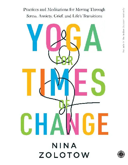 Yoga for Times of Change: Practices and Meditations for Moving Through Stress, Anxiety, Grief, and Life’s Transitions by Nina Zolotow