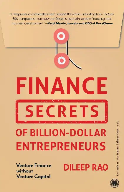 Finance Secrets of Billion-Dollar Entrepreneurs: Venture Finance without Venture Capital by Dileep Rao