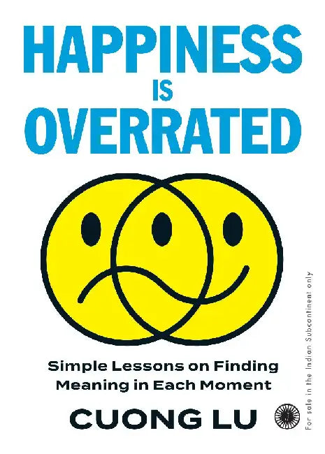 Happiness is Overrated: Simple Lessons on Finding Meaning in Each Moment by Cuong Lu