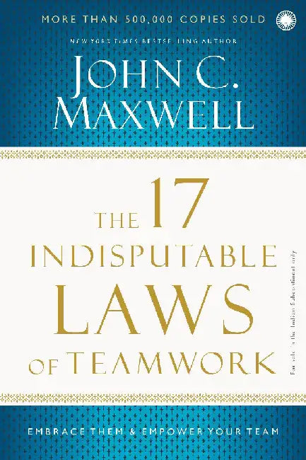 The 17 Indisputable Laws of Teamwork: Embrace Them & Empower Your Team by John C. Maxwell