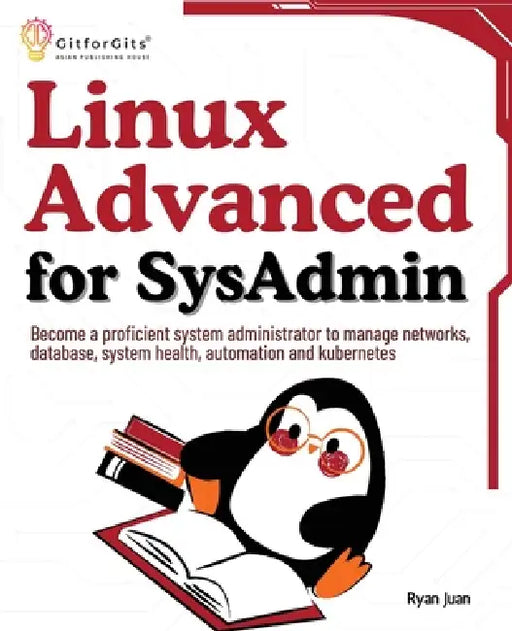 Linux Advanced for SysAdmin: Become a proficient system administrator to manage networks, database, system health, automation and kubernetes by Ryan Juan