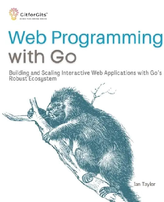 Web Programming with Go: Building and Scaling Interactive Web Applications with Go's Robust Ecosystem by Ian Taylor