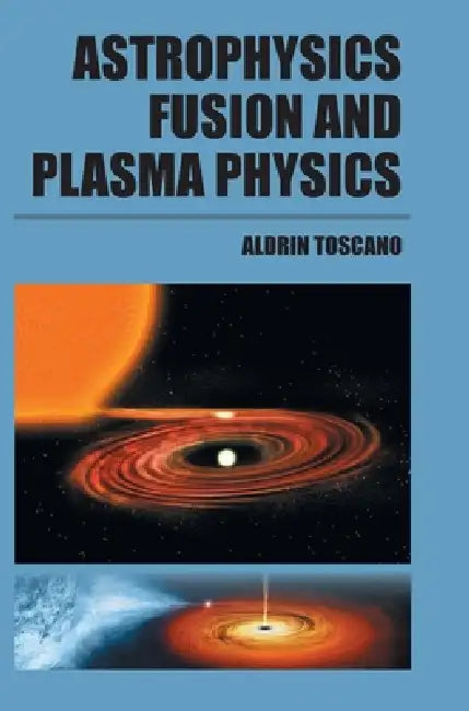 Astrophysics, Fusion and Plasma Physics by Aldrin Toscano