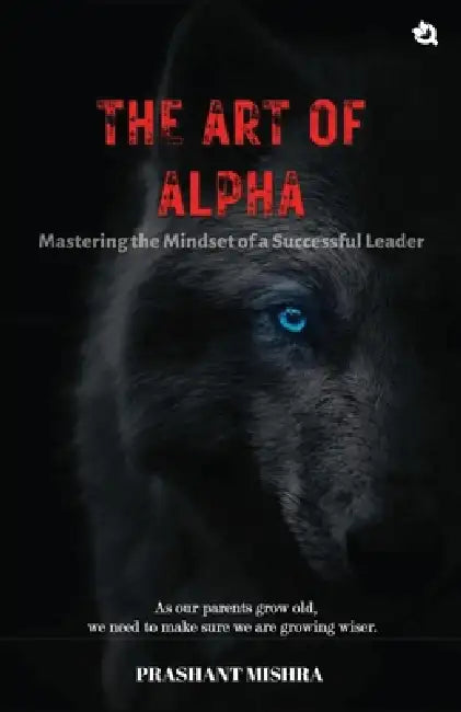 The Art of ALPHA: Mastering The Mindset Of A Successful Leaders by Prashant Mishra
