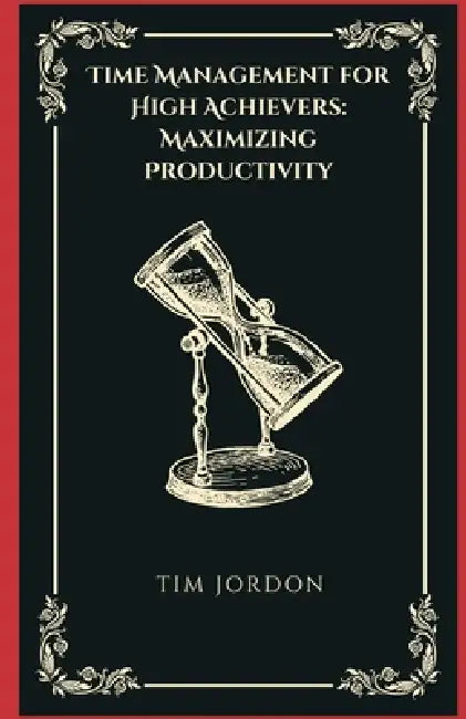 Time Management for High Achievers: Maximizing Productivity by Tim Jordon