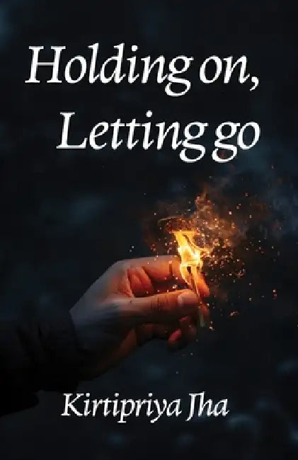 Holding on, Letting go by Kirtipriya Jha