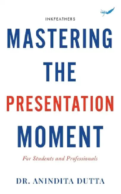 Mastering the Presentation Moment: For Students and Professional by Anindita Dutta