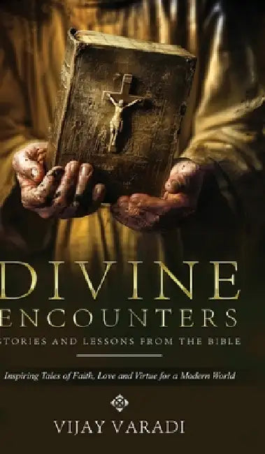 Divine Encounters: Stories and Lessons from The Bible - Inspiring Tales of Faith, Love and Virtue for a Modern World by Vijay Varadi