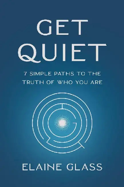 Get Quiet 7 Simple Paths To The Truth Of  Who You Are by Elaine Glass