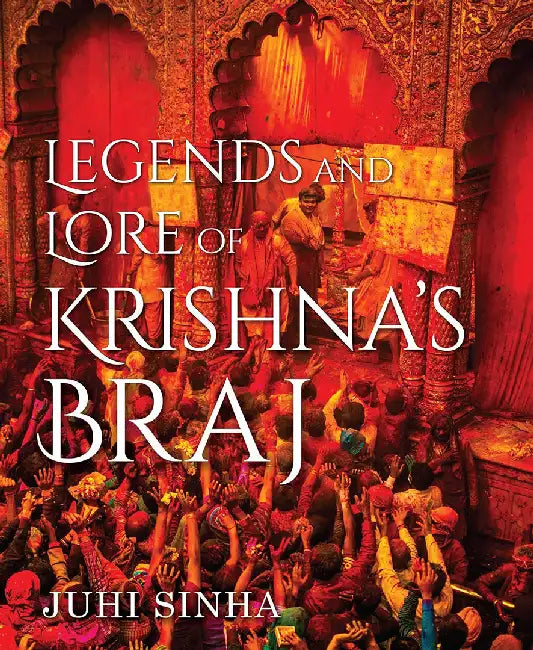 Legends and Lore of Krishna's Braj by Juhi Sinha