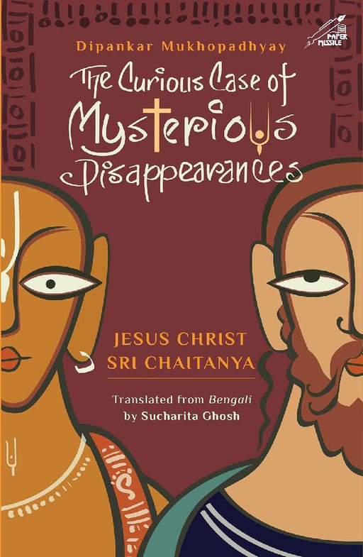 The Curious Case of Mysterious Disappearances Jesus Christ and Sri Chaitanya by Dipankar Mukhopadhyay