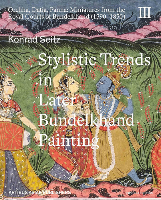 Stylistic Trends in Later Bundelkhand Painting: Orchha, Datia, Panna - Miniatures from the Royal Courts of Bundelkhand (1590-1850)