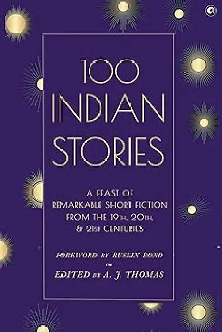 100 Indian Stories : A Feast Of Remarkable Short Fiction by Edited By A J Thomas