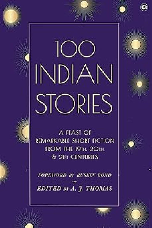 100 Indian Stories : A Feast Of Remarkable Short Fiction by Edited By A J Thomas