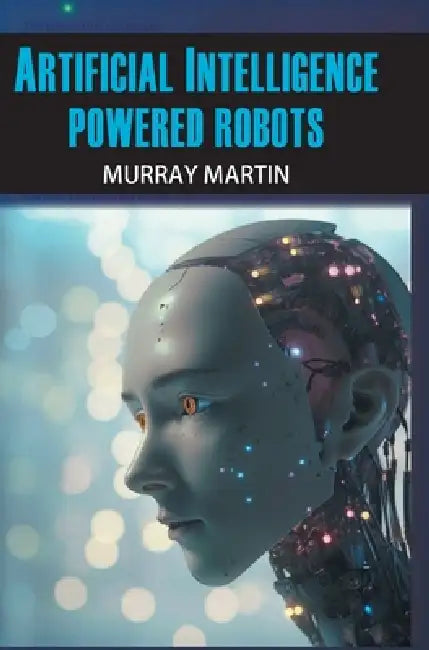Artificial Intelligence Powered Robots by Murray Martin