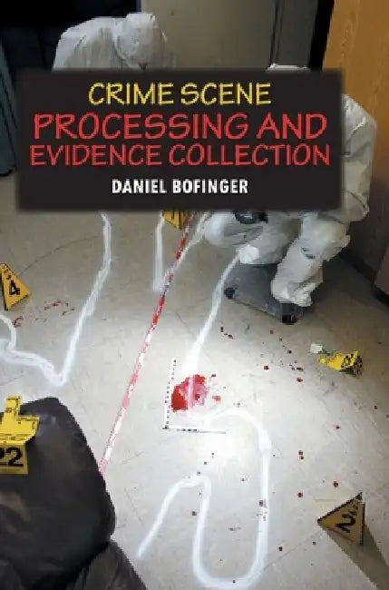 Crime Scene Processing and Evidence Collection by Daniel Bofinger
