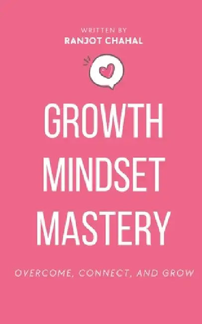 Growth Mindset Mastery: Overcome, Connect, and Grow by Ranjot Singh Chahal